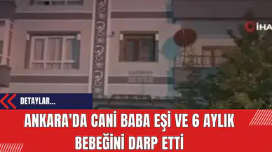 Ankara'da C*ni Baba Eşi ve 6 Aylık Bebeğini Darp Etti