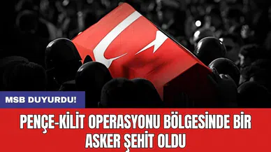 Pençe-Kilit operasyonu bölgesinde bir asker şehit oldu