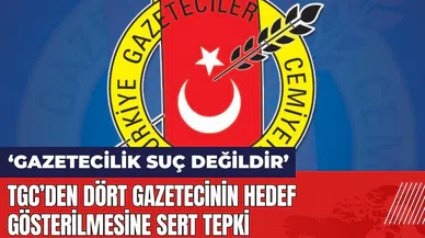 TGC'den dört gazetecinin hedef gösterilmesine tepki: Gazetecilik suç değildir