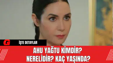 Ahu Yağtu Kimdir? Nerelidir? Kaç Yaşında?