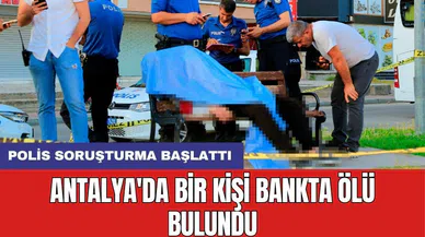 Antalya'da bir kişi bankta ölü bulundu