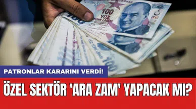 Özel sektör 'ara zam' yapacak mı?