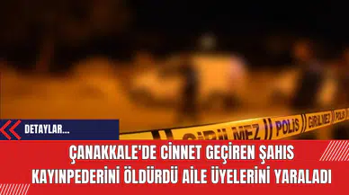 Çanakkale'de Cinnet Geçiren Şahıs Kayınpederini Öldürdü Aile Üyelerini Yaraladı