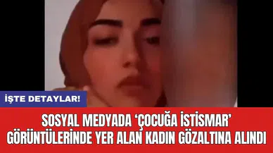 Sosyal medyada 'çocuğa ist*smar' görüntülerinde yer alan kadın gözaltına alındı