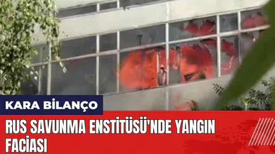 Rus Savunma Enstitüsü'nde yangın faciası 8 ölü 1 ağır yaralı