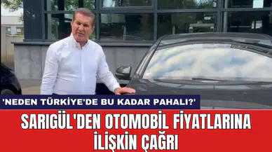 Sarıgül'den otomobil fiyatlarına ilişkin çağrı: 'Neden Türkiye'de bu kadar pahalı?'