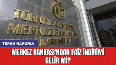 TEPAV raporu: Merkez Bankası'ndan faiz indirimi gelir mi?