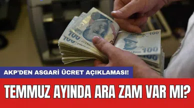 SON DAKİKA! AKP'den asgari ücret açıklaması: Temmuz ayında ara zam var mı?