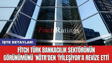 Fitch Türk bankacılık sektörünün görünümünü 'nötr'den 'iyileşiyor'a revize etti