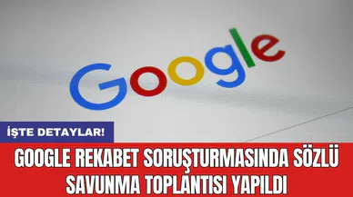 Google rekabet soruşturmasında sözlü savunma toplantısı yapıldı