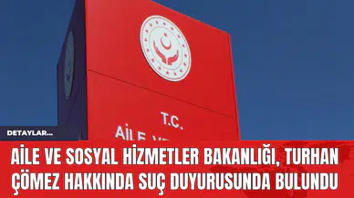 Aile ve Sosyal Hizmetler Bakanlığı, Turhan Çömez Hakkında Suç Duyurusunda Bulundu