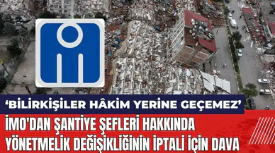 İMO'dan Şantiye Şefleri Hakkında Yönetmelik Değişikliğinin iptali için dava: Bilirkişiler Hâkim Yerine Geçemez