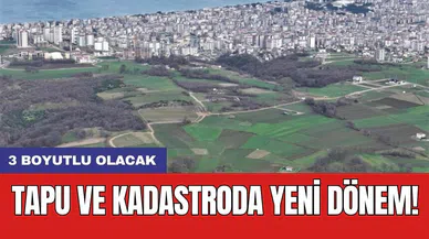 Tapu ve Kadastroda yeni dönem! 3 boyutlu olacak