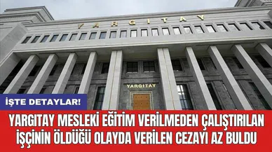 Yargıtay mesleki eğitim verilmeden çalıştırılan işçinin öldüğü olayda verilen cezayı az buldu