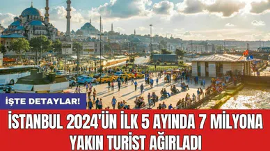 İstanbul 2024'ün ilk 5 ayında 7 milyona yakın turist ağırladı