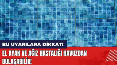 El ayak ve ağız hastalığı havuzdan bulaşabilir! Bu uyarılara dikkat