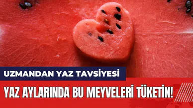 Uzmandan yaz tavsiyesi: Yaz aylarında bu meyveleri tüketin!