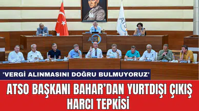 ATSO Başkanı Bahar’dan yurtdışı çıkış harcı tepkisi: 'Vergi alınmasını doğru bulmuyoruz'