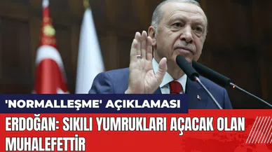 Erdoğan'dan 'normalleşme' açıklaması: Sıkılı yumrukları açacak olan muhalefettir