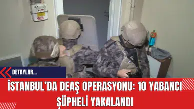İstanbul’da DE*Ş Operasyonu: 10 Yabancı Şüpheli Yakalandı