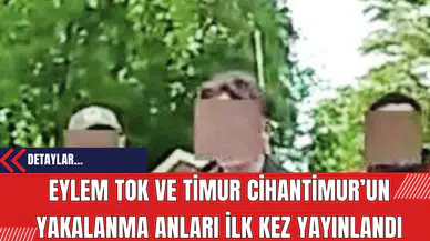 Eylem Tok’un ve Timur Cihantimur’un Yakalanma Anları İlk Kez Yayınlandı