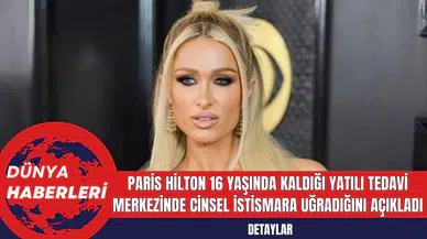 Paris Hilton 16 yaşında kaldığı yatılı tedavi merkezinde cins*l istismara uğradığını açıkladı