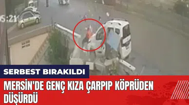 Mersin'de aracıyla genç kıza çarpıp köprüden düşürdü! Serbest bırakıldı