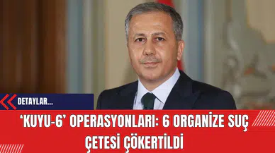 ‘Kuyu-6’ Operasyonları: 6 Organize Suç Çetesi Çökertildi