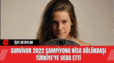Survivor 2022 Şampiyonu Nisa Bölükbaşı Türkiye'ye Veda Etti