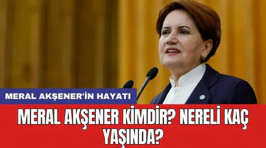 Meral Akşener kimdir? Nereli kaç yaşında? Meral Akşener'in hayatı