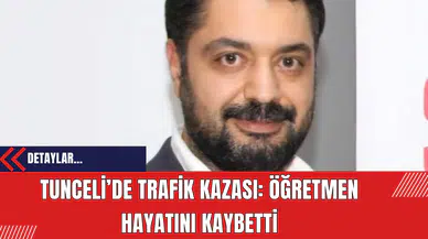 Tunceli’de Trafik Kazası: Öğretmen Hayatını Kaybetti