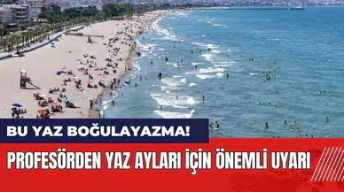 Profesörden yaz ayları için önemli uyarı: Bu yaz boğulayazma