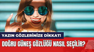Yaz günlerinde gözlerinize dikkat! Doğru güneş gözlüğü nasıl seçilir?