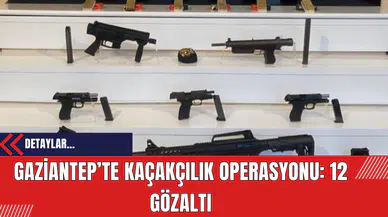 Gaziantep’te Kaçakçılık Operasyonu: 12 Gözaltı