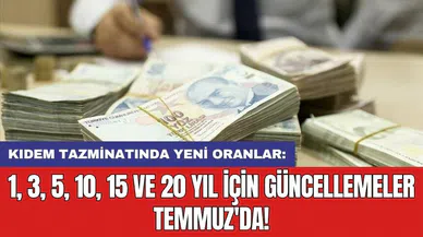 Kıdem tazminatında yeni oranlar: 1, 3, 5, 10, 15 ve 20 yıl için güncellemeler Temmuz'da!