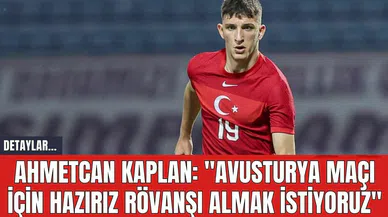 Ahmetcan Kaplan: "Avusturya Maçı İçin Hazırız Rövanşı Almak İstiyoruz"