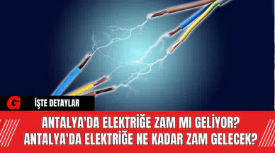 Antalya'da Elektriğe Zam Mı Geliyor? Antalya'da Elektriğe Ne Kadar Zam Gelecek?