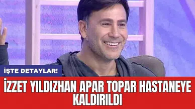 İzzet Yıldızhan apar topar hastaneye kaldırıldı
