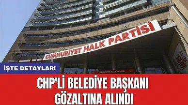 CHP'li Belediye Başkanı gözaltına alındı