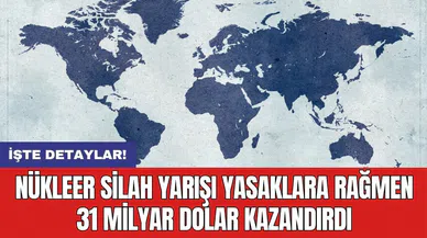 Nükleer silah yarışı yasaklara rağmen 31 milyar dolar kazandırdı