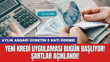 Yeni kredi uygulaması bugün başlıyor! Şartlar açıklandı: Aylık asgari ücretin 5 katı ödeme!
