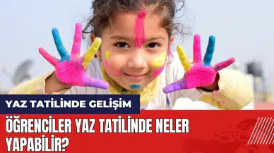Öğrenciler yaz tatilinde neler yapabilir?