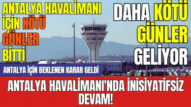 Antalya Havalimanı'nda inisiyatifsiz devam!