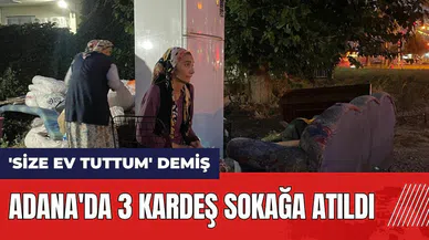 Adana'da 3 kardeş sokağa atıldı!