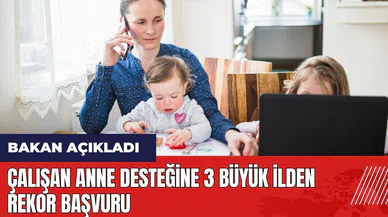 Bakan açıkladı! Çalışan anne desteğine 3 büyük ilden rekor başvuru