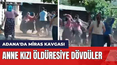 Adana'da miras kavgası! Anne kızı öld*resiye dövdüler