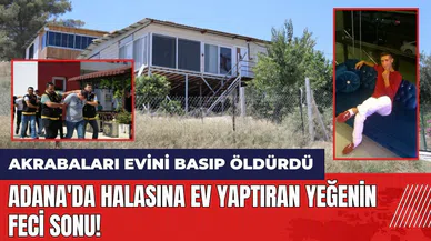 Adana'da halasına ev yaptıran yeğenin feci sonu! Akrabaları öld*rdü