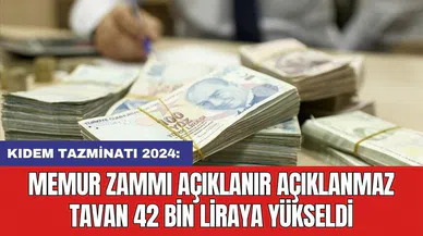 KIDEM TAZMİNATI 2024: Memur zammı açıklanır açıklanmaz tavan 42 bin liraya yükseldi