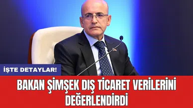 Bakan Şimşek dış ticaret verilerini değerlendirdi