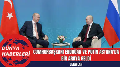 Cumhurbaşkanı Erdoğan ve Putin Astana’da Bir Araya Geldi